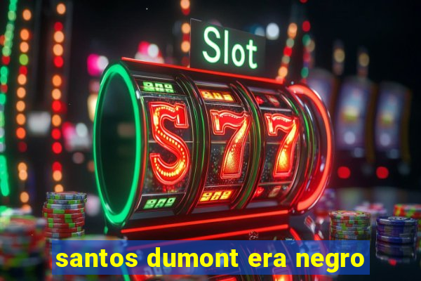 santos dumont era negro